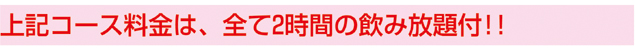 上記コースは全て２時間飲み放題付